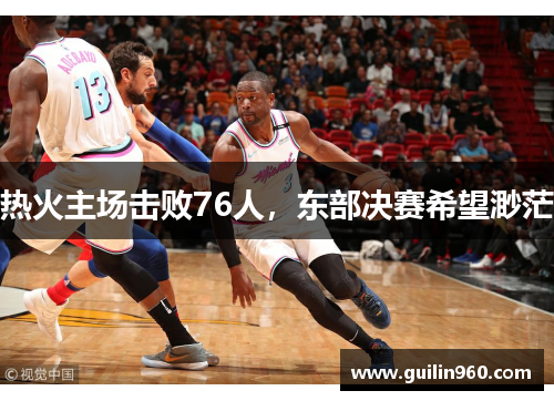 热火主场击败76人，东部决赛希望渺茫