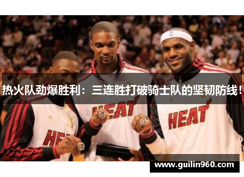 热火队劲爆胜利：三连胜打破骑士队的坚韧防线！