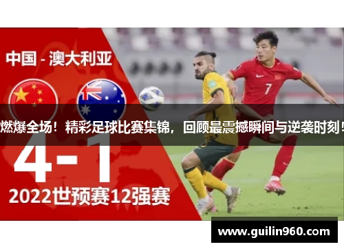 燃爆全场！精彩足球比赛集锦，回顾最震撼瞬间与逆袭时刻！