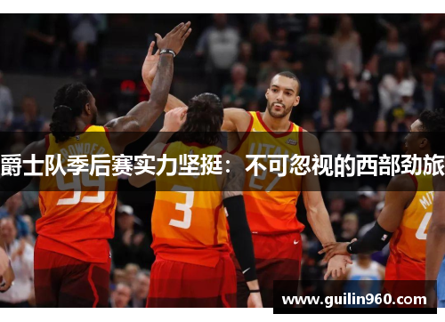 爵士队季后赛实力坚挺：不可忽视的西部劲旅