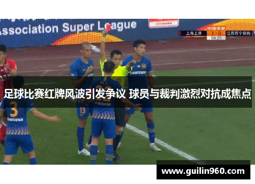 足球比赛红牌风波引发争议 球员与裁判激烈对抗成焦点