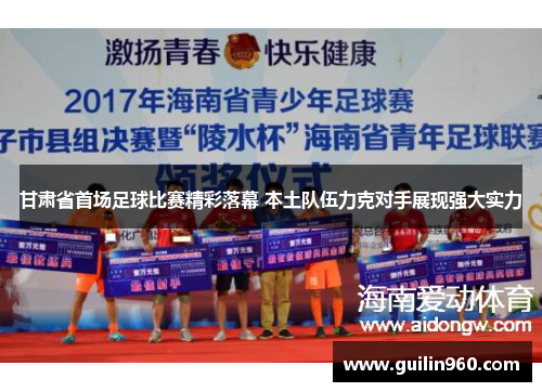 甘肃省首场足球比赛精彩落幕 本土队伍力克对手展现强大实力