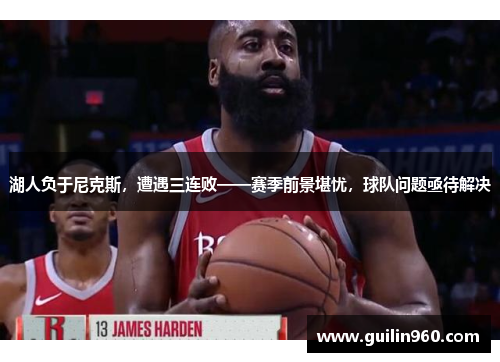 湖人负于尼克斯，遭遇三连败——赛季前景堪忧，球队问题亟待解决