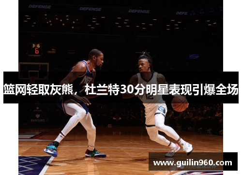 篮网轻取灰熊，杜兰特30分明星表现引爆全场