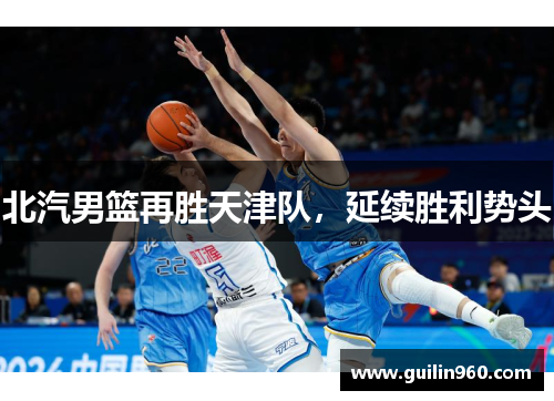 北汽男篮再胜天津队，延续胜利势头