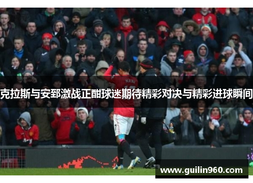 克拉斯与安郅激战正酣球迷期待精彩对决与精彩进球瞬间