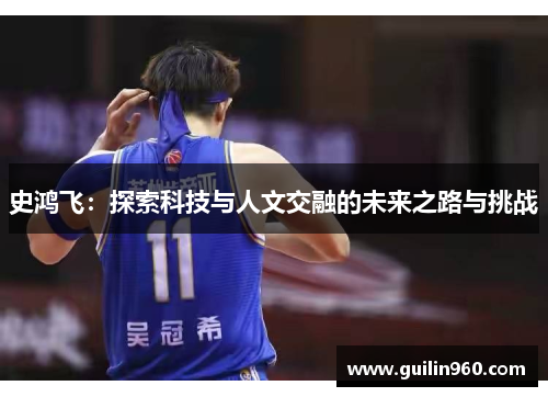 史鸿飞：探索科技与人文交融的未来之路与挑战