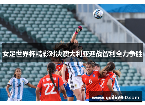 女足世界杯精彩对决澳大利亚迎战智利全力争胜