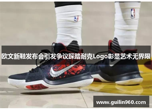 欧文新鞋发布会引发争议踩踏耐克Logo彰显艺术无界限