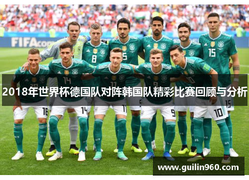 2018年世界杯德国队对阵韩国队精彩比赛回顾与分析