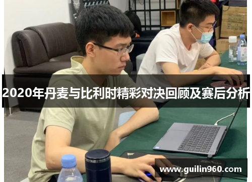 2020年丹麦与比利时精彩对决回顾及赛后分析