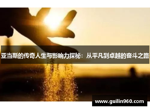 亚当斯的传奇人生与影响力探秘：从平凡到卓越的奋斗之路