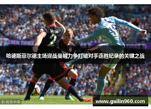哈德斯菲尔德主场迎战曼城力争打破对手连胜纪录的关键之战