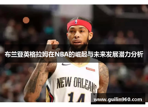 布兰登英格拉姆在NBA的崛起与未来发展潜力分析