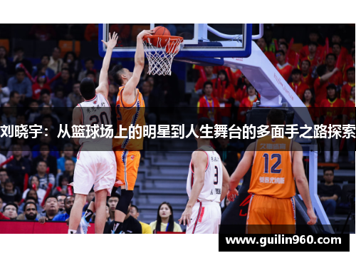 刘晓宇：从篮球场上的明星到人生舞台的多面手之路探索